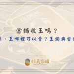 當鋪玉鐲、當舖收玉、當舖收翡翠、玉典當回收